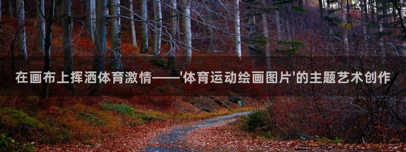 谈球吧体育：在画布上挥洒体育激情——\'体育运动绘画图片\'的主题艺术创作