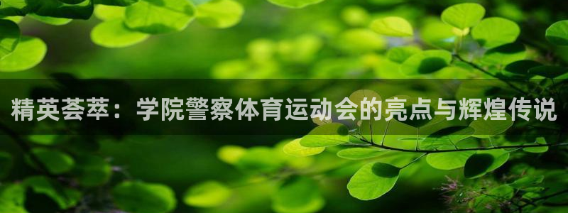 谈球吧体育官网：精英荟萃：学院警察体育运动会的亮点与辉煌传说