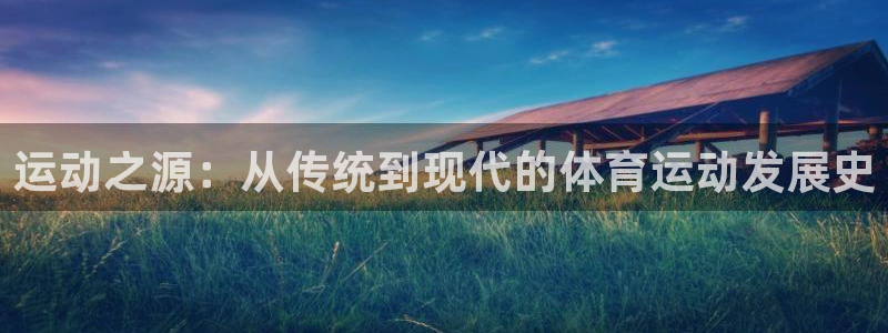 谈球吧：运动之源：从传统到现代的体育运动发展史